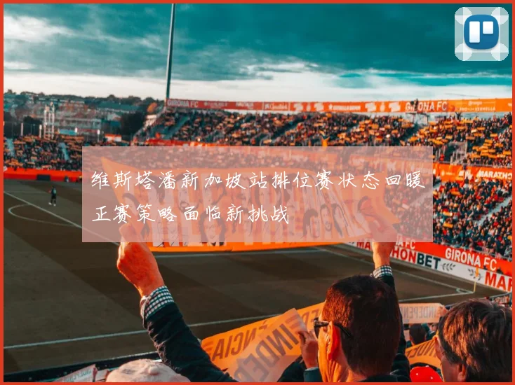 维斯塔潘新加坡站排位赛状态回暖正赛策略面临新挑战