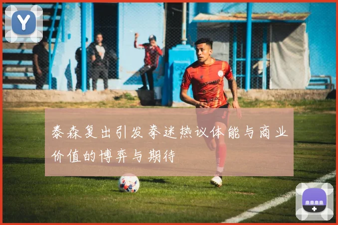 泰森复出引发拳迷热议体能与商业价值的博弈与期待